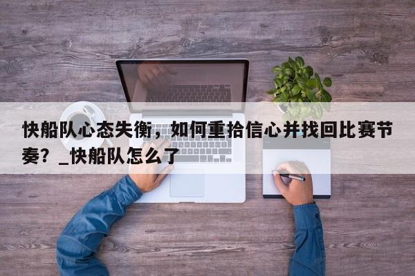 九游娱乐-快船队心态失衡，如何重拾信心并找回比赛节奏？_快船队怎么了