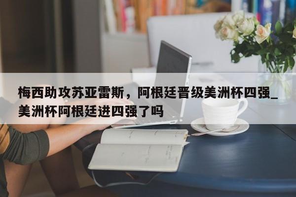 九游娱乐-梅西助攻苏亚雷斯，阿根廷晋级美洲杯四强_美洲杯阿根廷进四强了吗