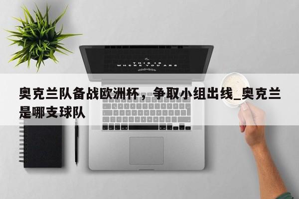 九游娱乐-奥克兰队备战欧洲杯，争取小组出线_奥克兰是哪支球队