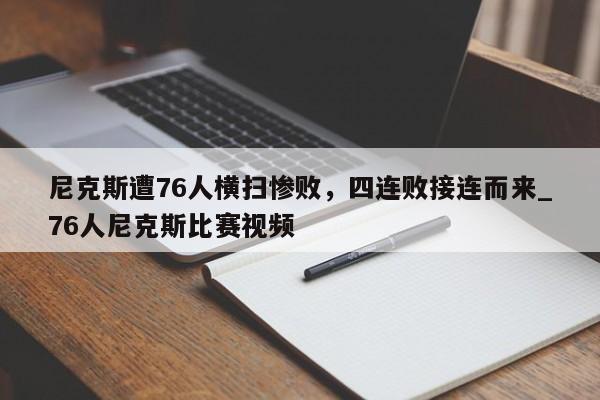 九游娱乐-尼克斯遭76人横扫惨败，四连败接连而来_76人尼克斯比赛视频